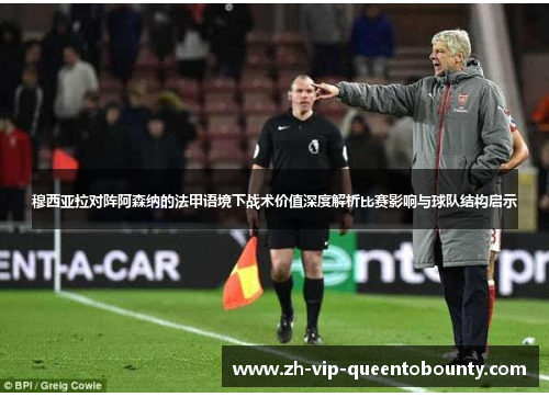 穆西亚拉对阵阿森纳的法甲语境下战术价值深度解析比赛影响与球队结构启示