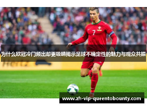 为什么欧冠冷门频出却更吸睛揭示足球不确定性的魅力与观众共振