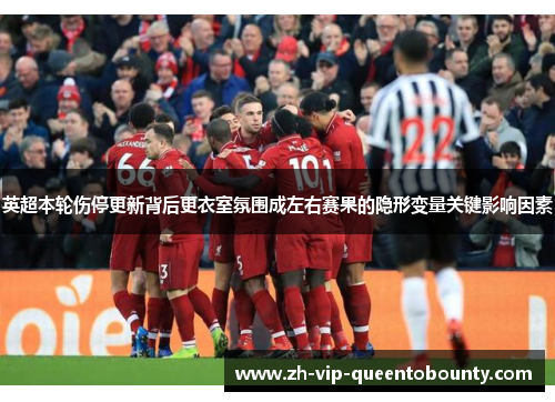 英超本轮伤停更新背后更衣室氛围成左右赛果的隐形变量关键影响因素