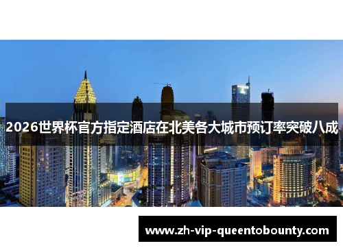 2026世界杯官方指定酒店在北美各大城市预订率突破八成