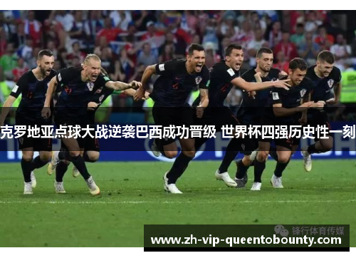 克罗地亚点球大战逆袭巴西成功晋级 世界杯四强历史性一刻