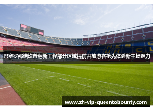 巴塞罗那诺坎普翻新工程部分区域提前开放游客抢先体验新主场魅力
