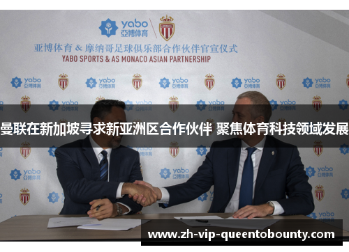 曼联在新加坡寻求新亚洲区合作伙伴 聚焦体育科技领域发展 曼联在新加坡寻求新亚洲区合作伙伴 聚焦体育科技领域发展