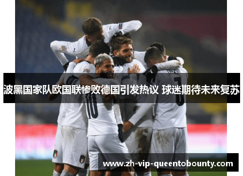 波黑国家队欧国联惨败德国引发热议 球迷期待未来复苏