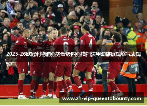 2025-26欧冠利物浦强势晋级四强横扫法甲劲旅展现霸气表现 2025-26欧冠利物浦强势晋级四强横扫法甲劲旅展现霸气表现