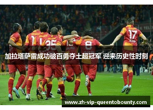 加拉塔萨雷成功破百勇夺土超冠军 迎来历史性时刻 加拉塔萨雷成功破百勇夺土超冠军 迎来历史性时刻