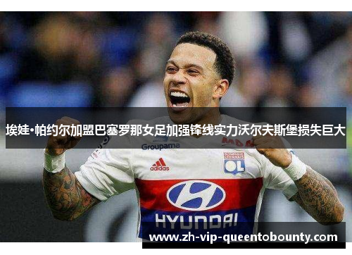 埃娃·帕约尔加盟巴塞罗那女足加强锋线实力沃尔夫斯堡损失巨大 埃娃·帕约尔加盟巴塞罗那女足加强锋线实力沃尔夫斯堡损失巨大