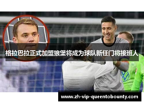 格拉巴拉正式加盟狼堡将成为球队新任门将接班人