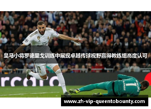 皇马小将罗德里戈训练中展现卓越传球视野赢得教练组高度认可