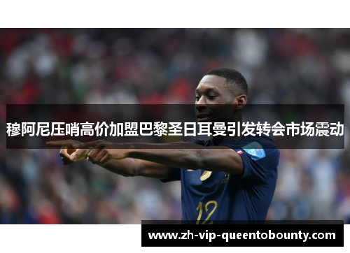 穆阿尼压哨高价加盟巴黎圣日耳曼引发转会市场震动