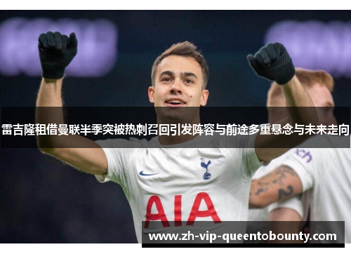 雷吉隆租借曼联半季突被热刺召回引发阵容与前途多重悬念与未来走向