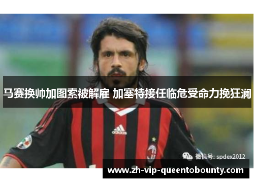 马赛换帅加图索被解雇 加塞特接任临危受命力挽狂澜
