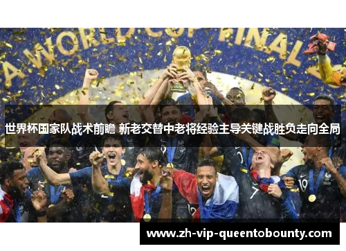 世界杯国家队战术前瞻 新老交替中老将经验主导关键战胜负走向全局
