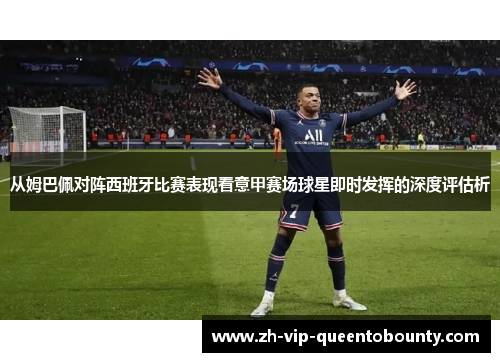 从姆巴佩对阵西班牙比赛表现看意甲赛场球星即时发挥的深度评估析