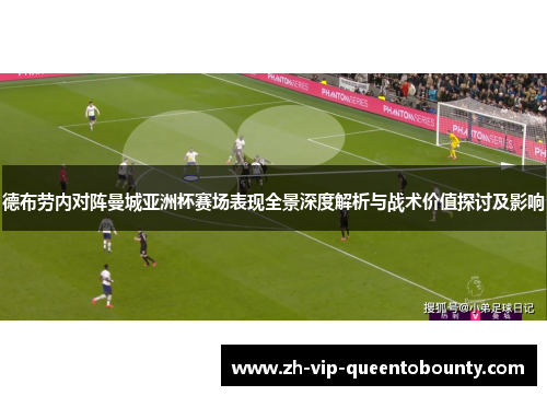德布劳内对阵曼城亚洲杯赛场表现全景深度解析与战术价值探讨及影响