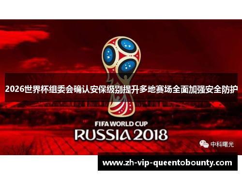 2026世界杯组委会确认安保级别提升多地赛场全面加强安全防护