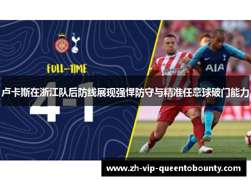 卢卡斯在浙江队后防线展现强悍防守与精准任意球破门能力 卢卡斯在浙江队后防线展现强悍防守与精准任意球破门能力