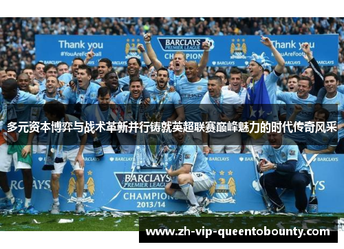 多元资本博弈与战术革新并行铸就英超联赛巅峰魅力的时代传奇风采 多元资本博弈与战术革新并行铸就英超联赛巅峰魅力的时代传奇风采
