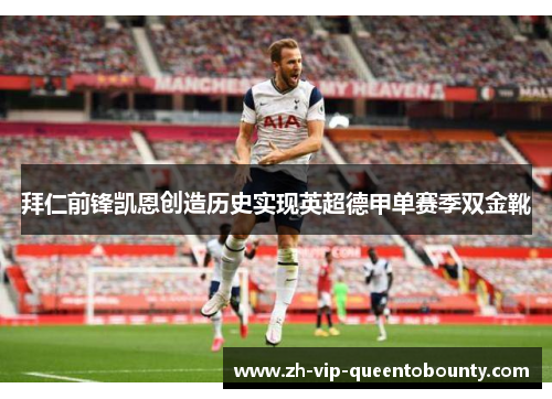 拜仁前锋凯恩创造历史实现英超德甲单赛季双金靴 拜仁前锋凯恩创造历史实现英超德甲单赛季双金靴