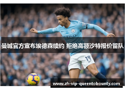 曼城官方宣布埃德森续约 拒绝高额沙特报价留队 曼城官方宣布埃德森续约 拒绝高额沙特报价留队