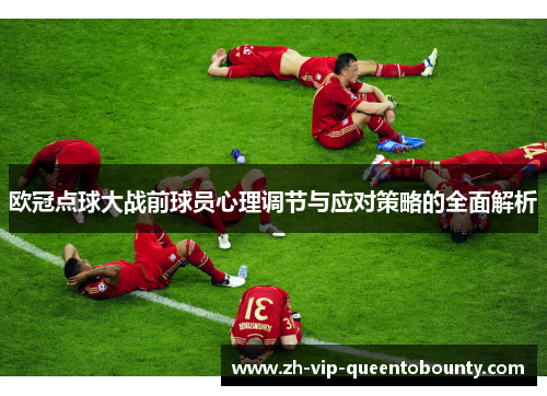 欧冠点球大战前球员心理调节与应对策略的全面解析
