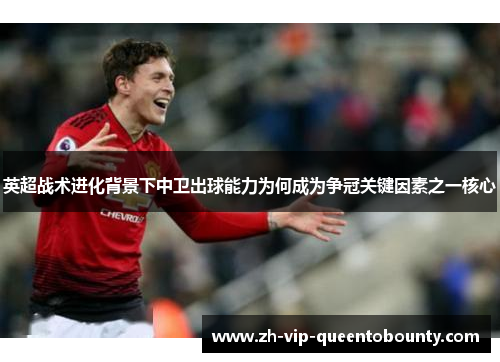 英超战术进化背景下中卫出球能力为何成为争冠关键因素之一核心
