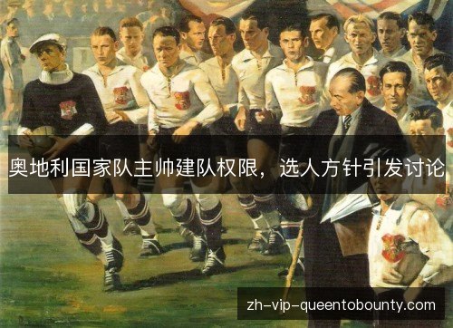 奥地利国家队主帅建队权限,选人方针引发讨论 奥地利国家队主帅建队权限,选人方针引发讨论